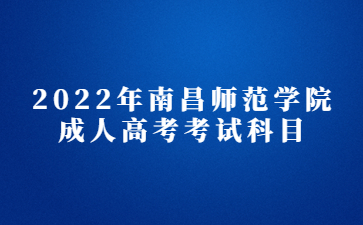 2022年南昌师范学院成人高考考试科目