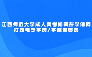 江西师范大学成人高考如何在学信网打印电子学历/学籍备案表?