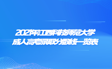 2021年江西科技师范大学成人高考录取分数线一览表