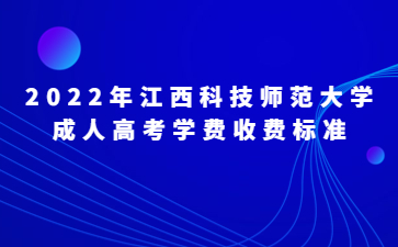 2022年江西科技师范大学成人高考学费收费标准