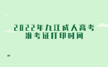 2022年九江成人高考准考证打印时间