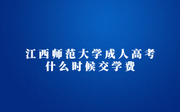 江西师范大学成人高考什么时候交学费?