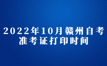 2022年10月赣州自考准考证打印时间