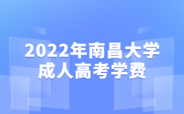 2022年南昌大学成人高考学费