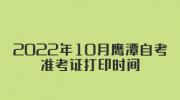 2022年10月鹰潭自考准考证打印时间