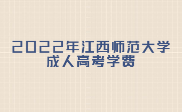 2022年江西师范大学成人高考学费