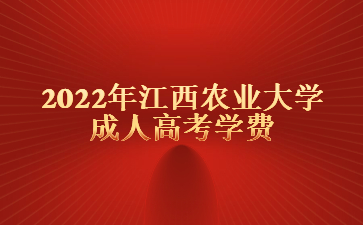 2022年江西农业大学成人高考学费