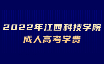 2022年江西科技学院成人高考学费