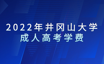 2022年井冈山大学成人高考学费