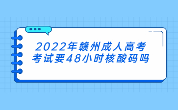 2022年赣州成人高考考试要48小时核酸码吗?