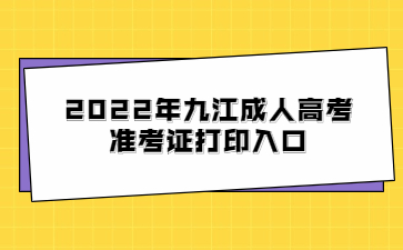 2022年九江成人高考准考证打印入口