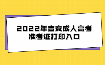 2022年吉安成人高考准考证打印入口