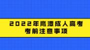 2022年鹰潭成人高考考前注意事项