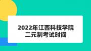 2022年江西科技学院二元制考试时间