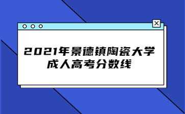 2021年景德镇陶瓷大学成人高考分数线