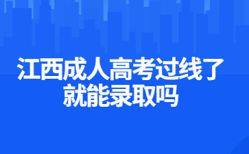 江西成人高考过线了就能录取吗?