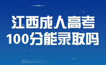 江西成人高考100分能录取吗?