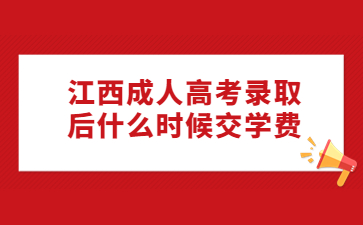 江西成人高考录取后什么时候交学费?