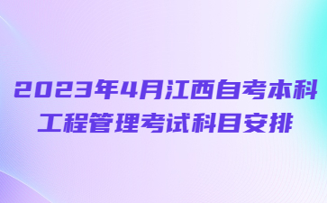 2023年4月江西自考本科工程管理考试科目安排