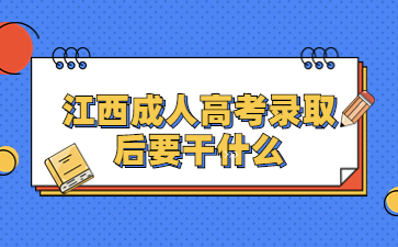 江西成人高考录取后要干什么?