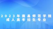 2023年南昌师范学院成人高考招生专业