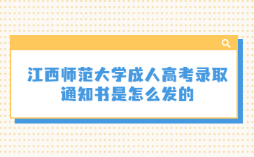江西师范大学成人高考录取通知书是怎么发的?