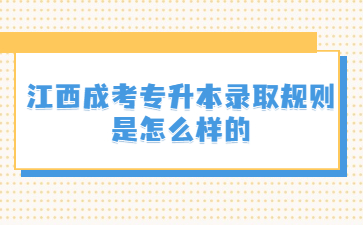 江西成考专升本录取规则是怎么样的?