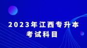 2023年江西科技师范大学专升本考试科目