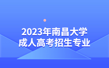 2023年南昌大学成人高考招生专业