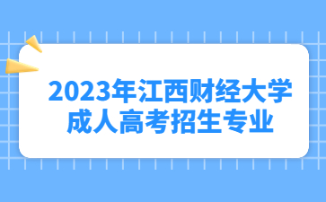 2023年江西财经大学成人高考招生专业