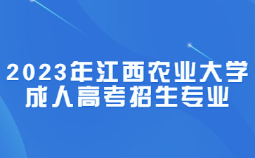 2023年江西农业大学成人高考招生专业