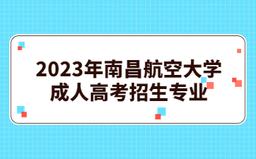 2023年南昌航空大学成人高考招生专业