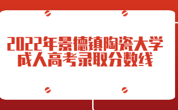 2022年景德镇陶瓷大学成人高考录取分数线