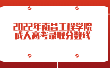 2022年南昌工程学院成人高考录取分数线