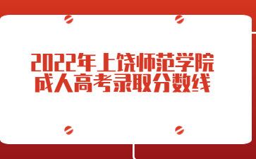 2022年上饶师范学院成人高考录取分数线