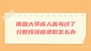 南昌大学成人高考过了分数线没被录取怎么办?