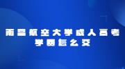 南昌航空大学成人高考学费怎么交?