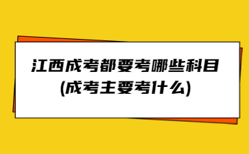 江西成考都要考哪些科目(成考主要考什么)