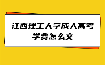 江西理工大学成人高考学费怎么交?