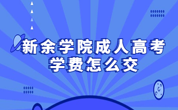 新余学院成人高考学费怎么交?