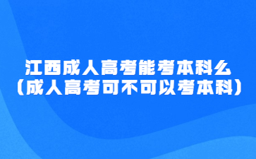 江西成人高考能考本科么(成人高考可不可以考本科)