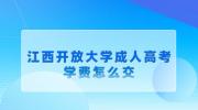江西开放大学成人高考学费怎么交?