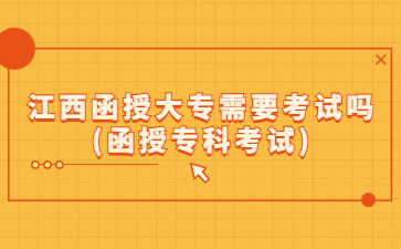 江西函授大专需要考试吗(函授专科考试)
