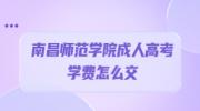 南昌师范学院成人高考学费怎么交?