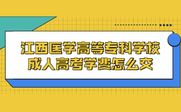 江西医学高等专科学校成人高考学费怎么交?