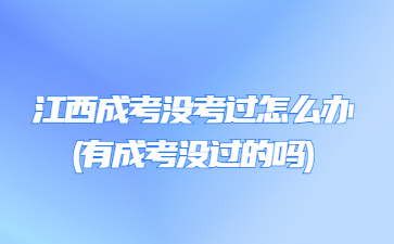 江西成考没考过怎么办(有成考没过的吗)
