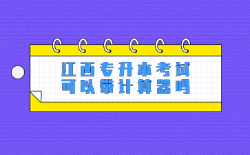 江西专升本考试可以带计算器吗?