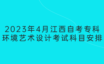 2023年4月江西自考专科环境艺术设计考试科目安排