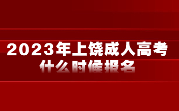 2023年上饶成人高考什么时候报名?