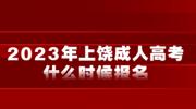 2023年上饶成人高考什么时候报名?
